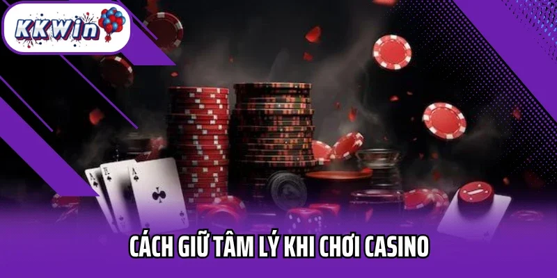 Cách giữ tâm lý khi chơi casino